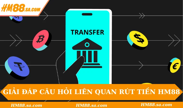 Rút tiền HM88 3 Giải đáp câu hỏi liên quan đến rút tiền HM88