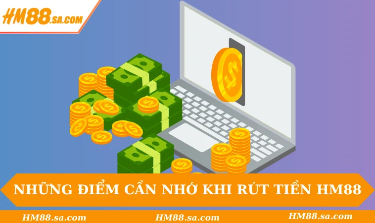 Rút tiền HM88 2 Những điểm cần nhớ khi rút tiền HM88